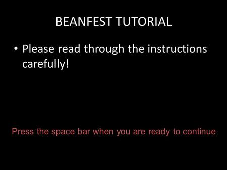 BEANFEST TUTORIAL Please read through the instructions carefully! Press the space bar when you are ready to continue.