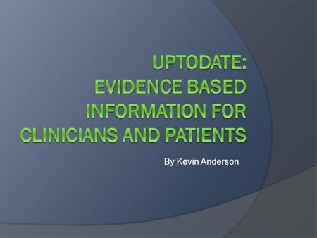 By Kevin Anderson. What is UpToDate?  UpToDate.com is a database composed of thousands of evidence-based clinical studies and peer-reviewed by more than.