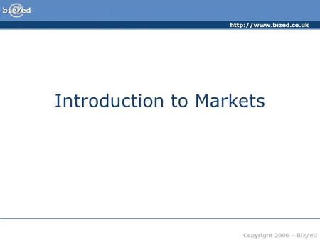 Copyright 2006 – Biz/ed Introduction to Markets.