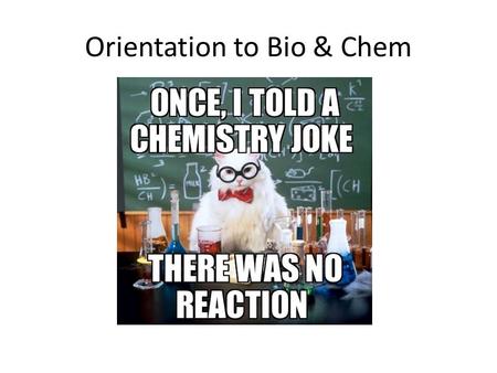 Orientation to Bio & Chem. By the end of this class you should understand: The organization of the fields of science Characteristics common to all living.