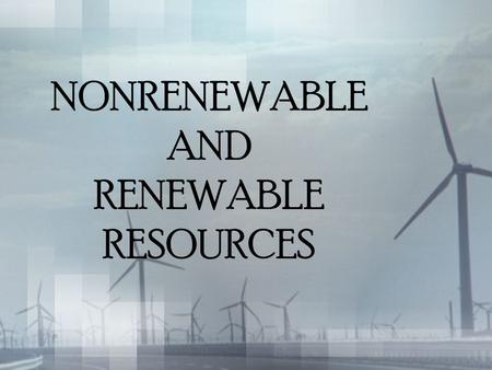 NONRENEWABLE AND RENEWABLE RESOURCES. HMMMM.... What do you think nonrenewable resources are? Break it down... Non? Renewable? Resource?