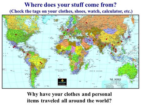 Where does your stuff come from? (Check the tags on your clothes, shoes, watch, calculator, etc.) Why have your clothes and personal items traveled all.