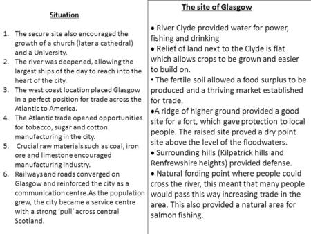The site of Glasgow  River Clyde provided water for power, fishing and drinking  Relief of land next to the Clyde is flat which allows crops to be grown.