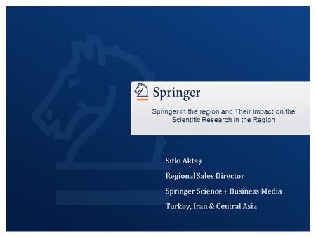 Sıtkı Aktaş Regional Sales Director Springer Science + Business Media Turkey, Iran & Central Asia Springer in the region and Their Impact on the Scientific.