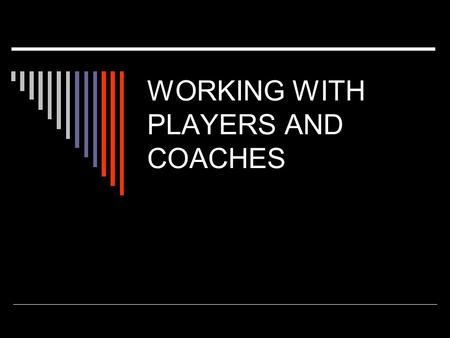 WORKING WITH PLAYERS AND COACHES. PLAYERS  Let them play  Use tolerance  Do you know when you are being conned  Use them / the leaders  The ultimate.