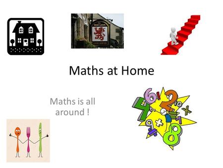 Maths at Home Maths is all around !. Counting Counting as you go up or down the stairs. How many steps all together? If you are on the 3 rd step, how.
