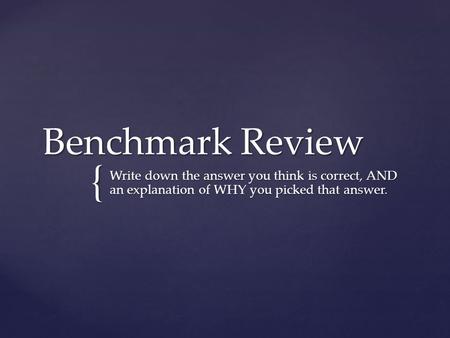 { Benchmark Review Write down the answer you think is correct, AND an explanation of WHY you picked that answer.