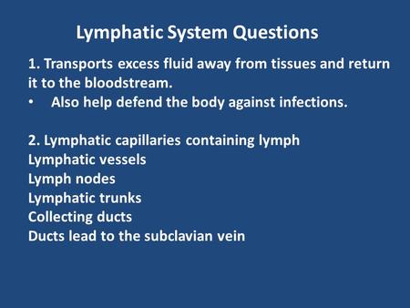 Lymphatic System Questions 1. Transports excess fluid away from tissues and return it to the bloodstream. Also help defend the body against infections.