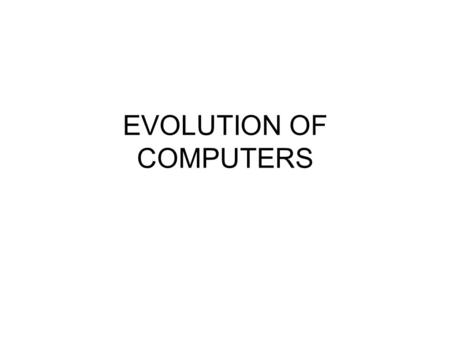 EVOLUTION OF COMPUTERS