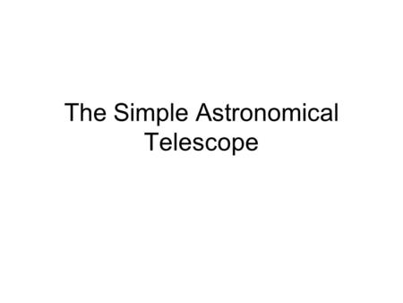The Simple Astronomical Telescope. The angular magnification, M, (also sometimes called magnifying power) produced by an optical instrument is defined.