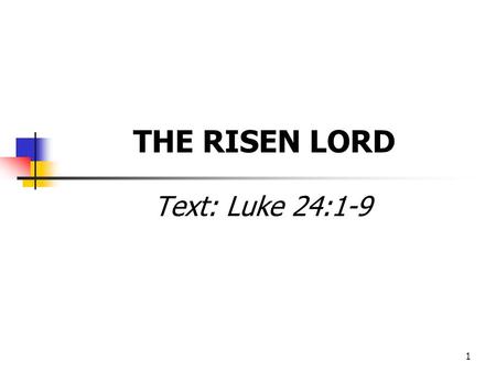 1 THE RISEN LORD Text: Luke 24:1-9. 2 Luke 24:1-9 Now upon the first day of the week, very early in the morning, they came unto the sepulchre, bringing.