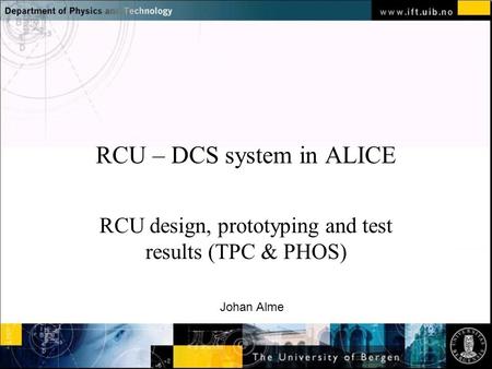 Normal text - click to edit RCU – DCS system in ALICE RCU design, prototyping and test results (TPC & PHOS) Johan Alme.