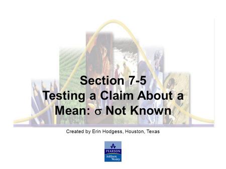 Created by Erin Hodgess, Houston, Texas Section 7-5 Testing a Claim About a Mean:  Not Known.