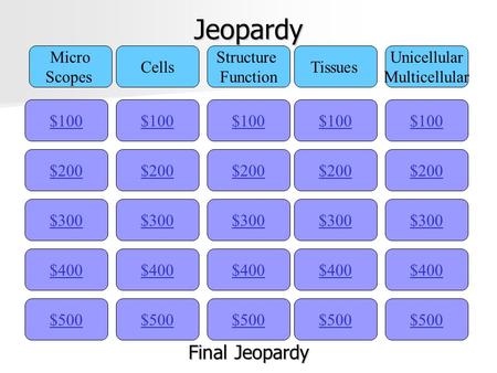 Jeopardy $100 Micro Scopes Cells Structure Function Tissues Unicellular Multicellular $200 $300 $400 $500 $400 $300 $200 $100 $500 $400 $300 $200 $100.