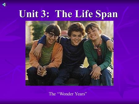 Unit 3: The Life Span The “Wonder Years”.