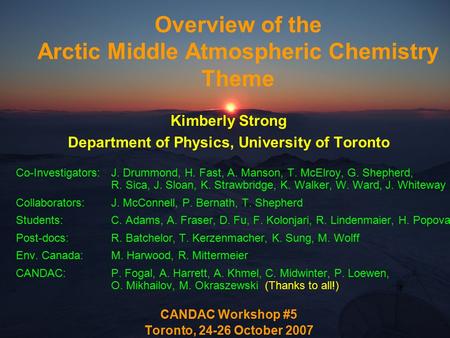 Overview of the Arctic Middle Atmospheric Chemistry Theme Kimberly Strong Department of Physics, University of Toronto Co-Investigators:J. Drummond, H.