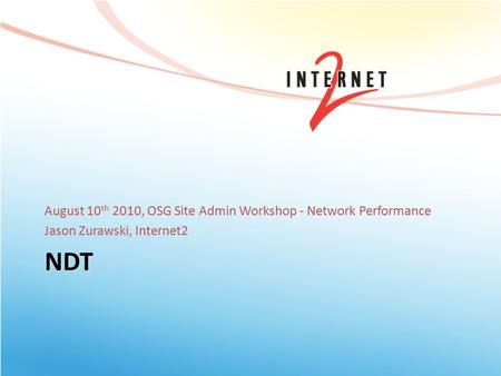 NDT August 10 th 2010, OSG Site Admin Workshop - Network Performance Jason Zurawski, Internet2.