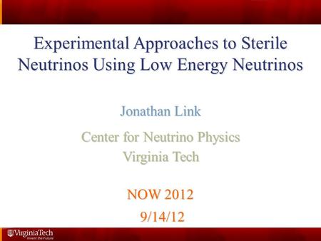 Experimental Approaches to Sterile Neutrinos Using Low Energy Neutrinos Jonathan Link Center for Neutrino Physics Virginia Tech NOW 2012 9/14/12 9/14/12.