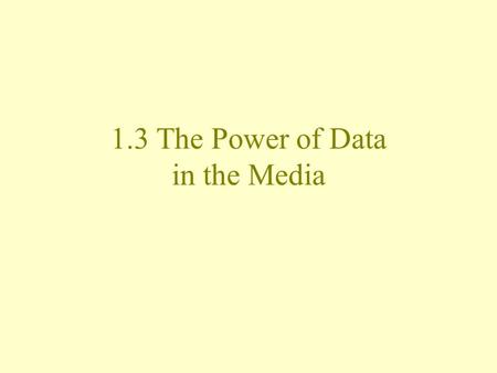1.3 The Power of Data in the Media. Why Study Statistics? The media use statistics to inform Ideally, information is accurate Sometimes can provide misleading.