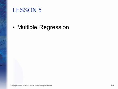 LESSON 5 Multiple Regression Copyright © 2006 Pearson Addison-Wesley. All rights reserved. 7-1.