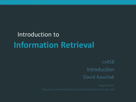 Introduction to Information Retrieval Introduction to Information Retrieval cs458 Introduction David Kauchak adapted from: