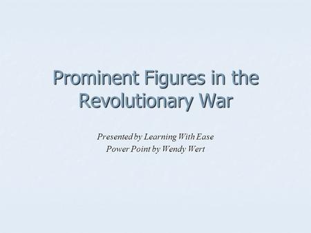 Prominent Figures in the Revolutionary War Presented by Learning With Ease Power Point by Wendy Wert.