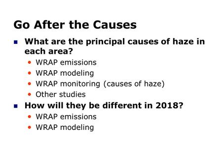 Go After the Causes What are the principal causes of haze in each area? WRAP emissions WRAP modeling WRAP monitoring (causes of haze) Other studies How.