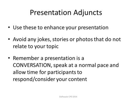 Dalhousie CPD 2014 Presentation Adjuncts Use these to enhance your presentation Avoid any jokes, stories or photos that do not relate to your topic Remember.