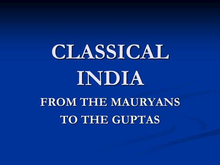 CLASSICAL INDIA FROM THE MAURYANS TO THE GUPTAS. THE LATE VEDIC AGE The Vedic Age: 1500 – 500 BCE The Vedic Age: 1500 – 500 BCE Name from Vedas, which.