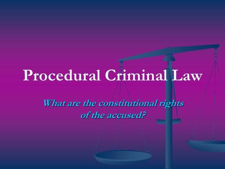Procedural Criminal Law What are the constitutional rights of the accused?