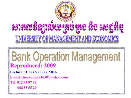 Reproduced: 2009 Lecturer: Chea Vannak,MBA   Tel: 012 45 97 98 068 55 55 20.