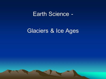 Earth Science - Glaciers & Ice Ages.