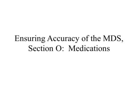 Ensuring Accuracy of the MDS, Section O: Medications.