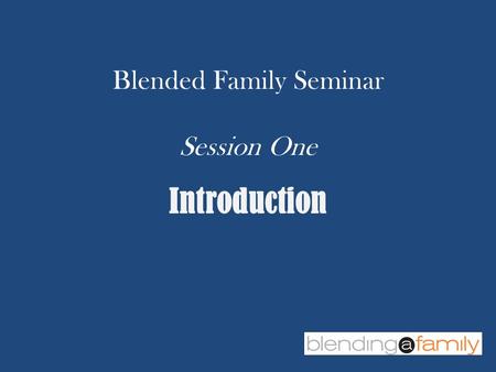 Blended Family Seminar Session One Introduction. Session One - Introduction Add family Photo.
