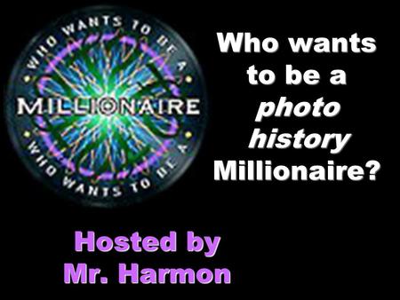 Who wants to be a photo history Millionaire? Hosted by Mr. Harmon.