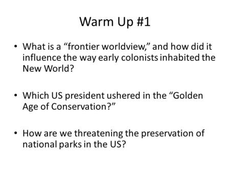 Warm Up #1 What is a “frontier worldview,” and how did it influence the way early colonists inhabited the New World? Which US president ushered in the.