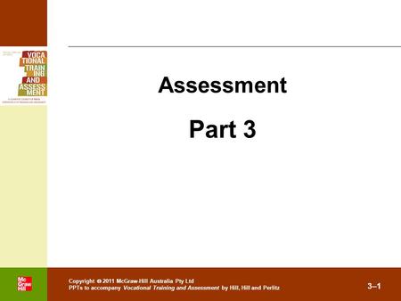 . Copyright  2011 McGraw-Hill Australia Pty Ltd PPTs to accompany Vocational Training and Assessment by Hill, Hill and Perlitz 3–1 Assessment Part 3.