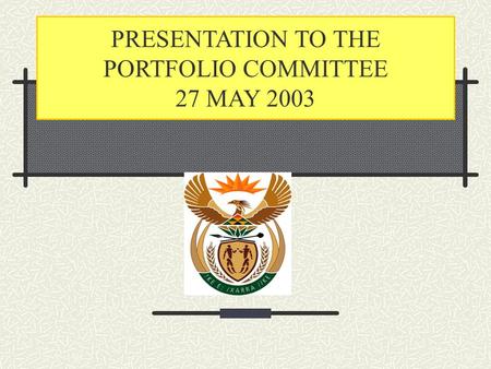 PRESENTATION TO THE PORTFOLIO COMMITTEE 27 MAY 2003.