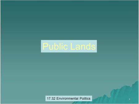 Public Lands 17.32 Environmental Politics. Public Lands What are public lands? How do publics lands fit into environmental Policy? Clash of public interests.
