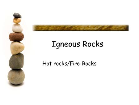 Igneous Rocks Hot rocks/Fire Rocks. Igneous Rock Igneous rocks form when molten rock cools and solidifies. Molten rock is called magma when it is below.