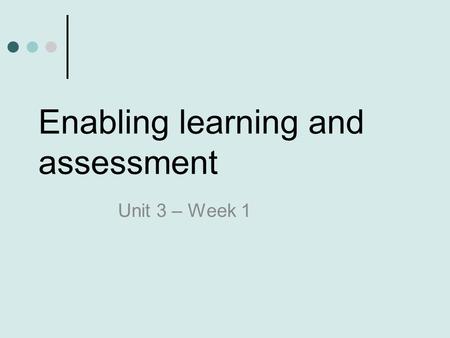 Enabling learning and assessment Unit 3 – Week 1.