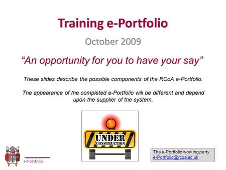 E-Portfolio Training e-Portfolio October 2009 The e-Portfolio working party “An opportunity for you to have your say” These slides.