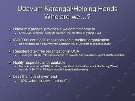 Udavum Karangal/Helping Hands Who are we…? Udavum Karangal provides a welcoming home to Over 2000 orphans, destitute women, the mentally ill, young & old.