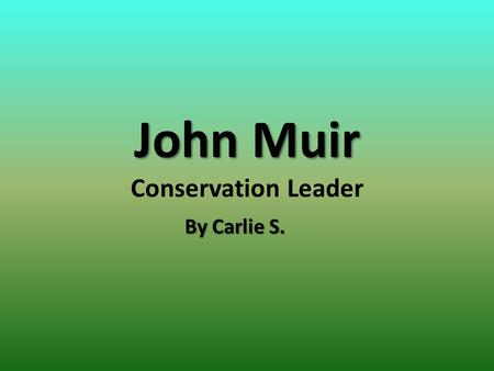 By Carlie S. John Muir John Muir Conservation Leader.