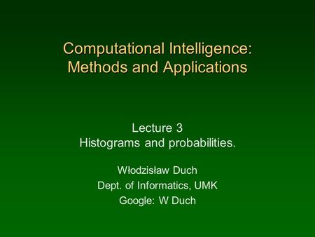 Computational Intelligence: Methods and Applications Lecture 3 Histograms and probabilities. Włodzisław Duch Dept. of Informatics, UMK Google: W Duch.