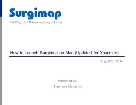 How to Launch Surgimap on Mac (Updated for Yosemite) August 20, 2015 Presented by: Stephanie Mardjetko.