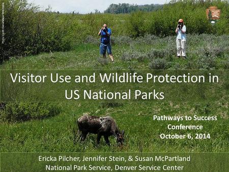 1 Visitor Use and Wildlife Protection in US National Parks Pathways to Success Conference October 6, 2014 Ericka Pilcher, Jennifer Stein, & Susan McPartland.