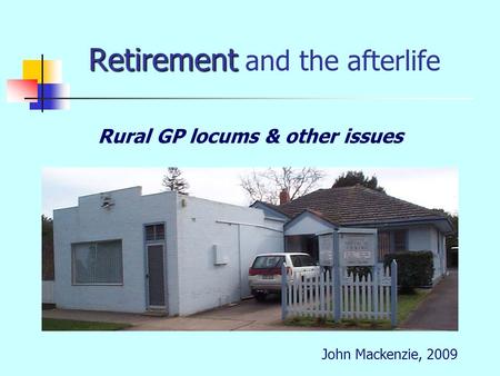 Retirement Retirement and the afterlife Rural GP locums & other issues John Mackenzie, 2009.