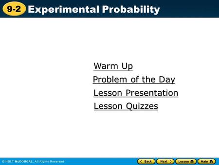 9-2 Experimental Probability Warm Up Warm Up Lesson Presentation Lesson Presentation Problem of the Day Problem of the Day Lesson Quizzes Lesson Quizzes.