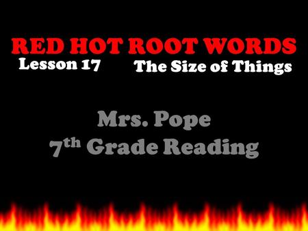 RED HOT ROOT WORDS Lesson 17 Mrs. Pope 7 th Grade Reading The Size of Things.